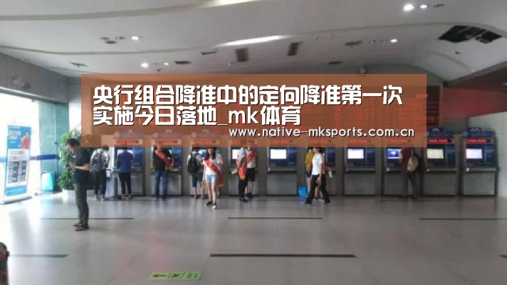 央行组合降准中的定向降准第一次实施今日落地_mk体育(图1) mk体育app