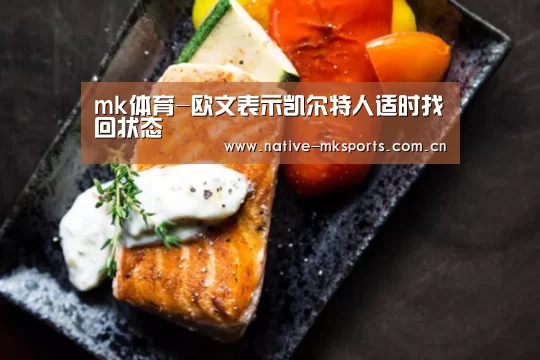 mk体育-欧文表示凯尔特人适时找回状态(图2) mk体育app