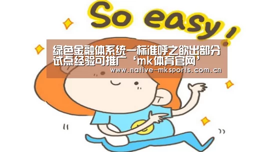 绿色金融体系统一标准呼之欲出部分试点经验可推广‘mk体育官网’(图1) mk体育app